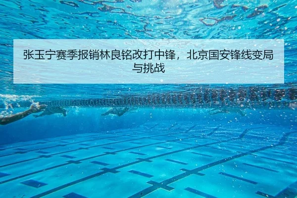 张玉宁赛季报销林良铭改打中锋，北京国安锋线变局与挑战